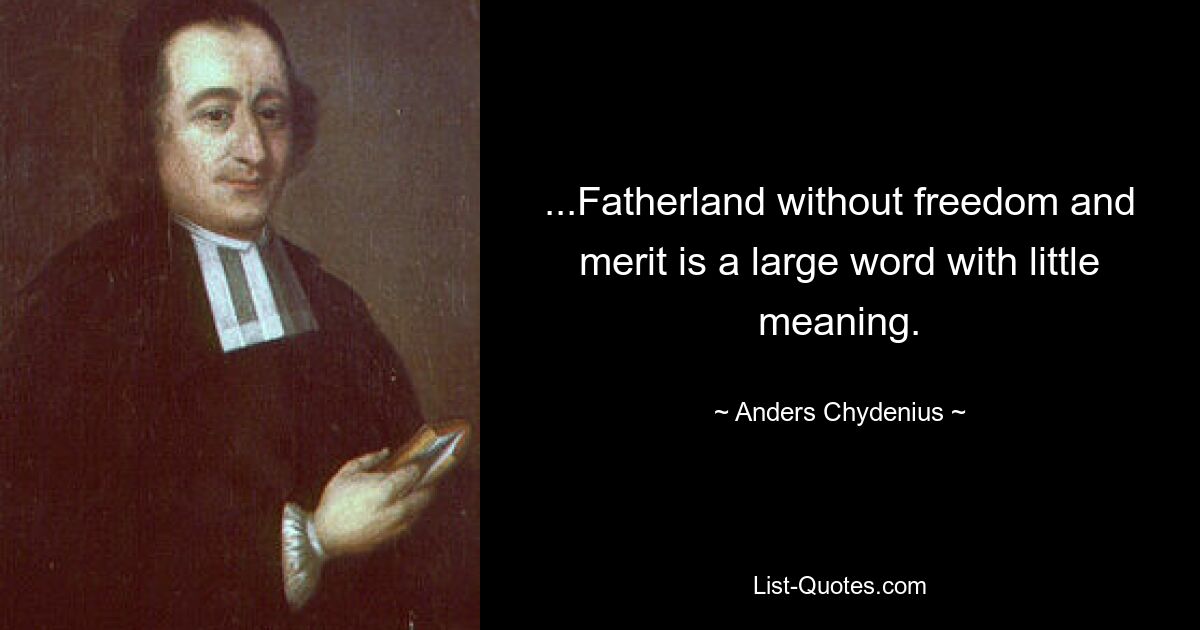 ...Fatherland without freedom and merit is a large word with little meaning. — © Anders Chydenius