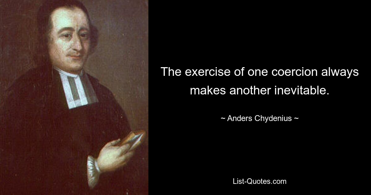 The exercise of one coercion always makes another inevitable. — © Anders Chydenius