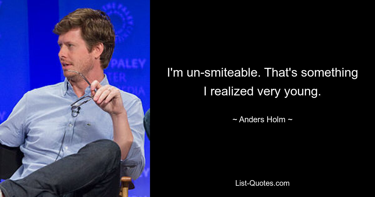 I'm un-smiteable. That's something I realized very young. — © Anders Holm