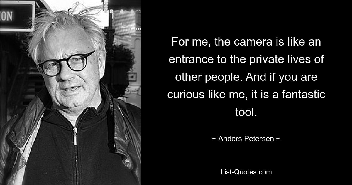 For me, the camera is like an entrance to the private lives of other people. And if you are curious like me, it is a fantastic tool. — © Anders Petersen