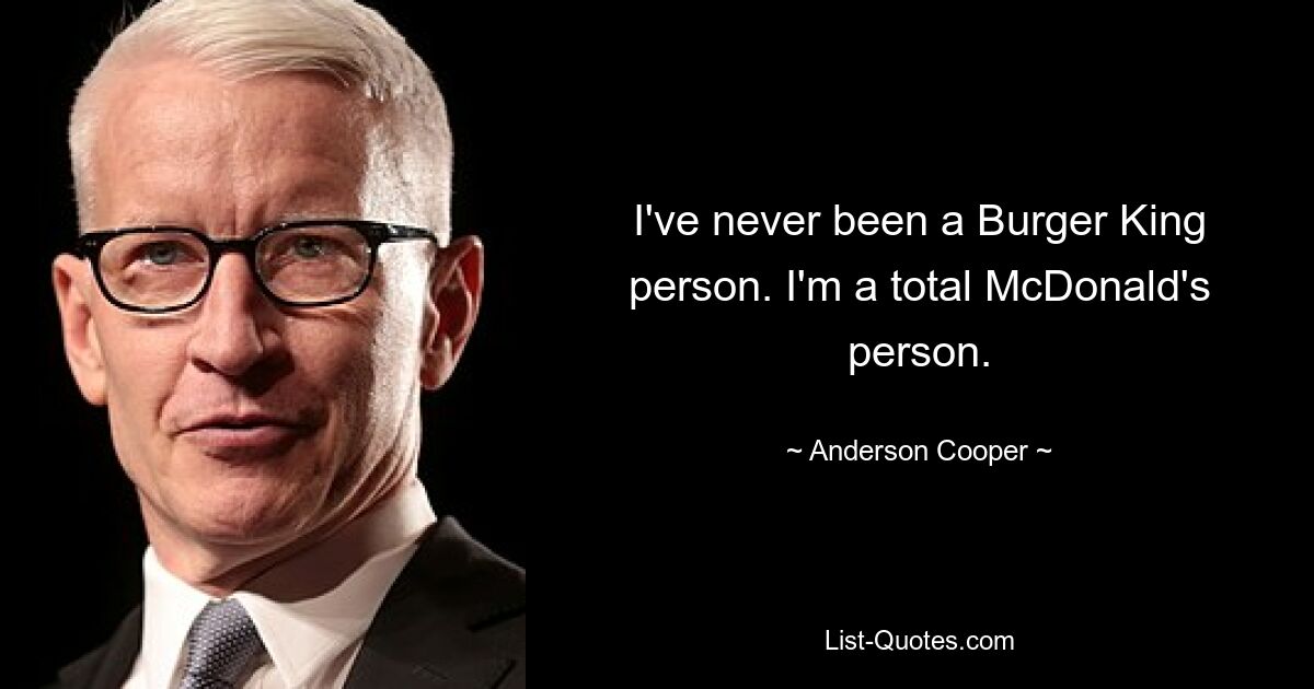 I've never been a Burger King person. I'm a total McDonald's person. — © Anderson Cooper