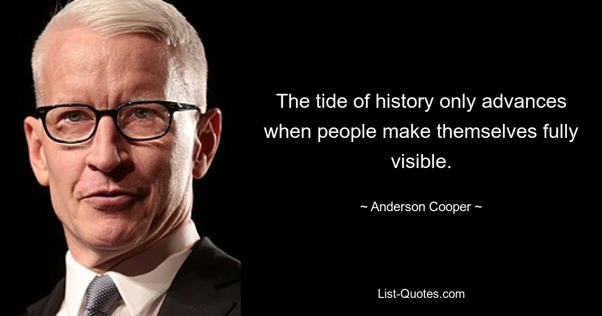 The tide of history only advances when people make themselves fully visible. — © Anderson Cooper