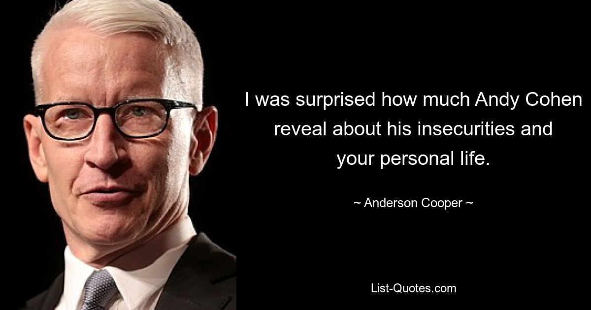 I was surprised how much Andy Cohen reveal about his insecurities and your personal life. — © Anderson Cooper