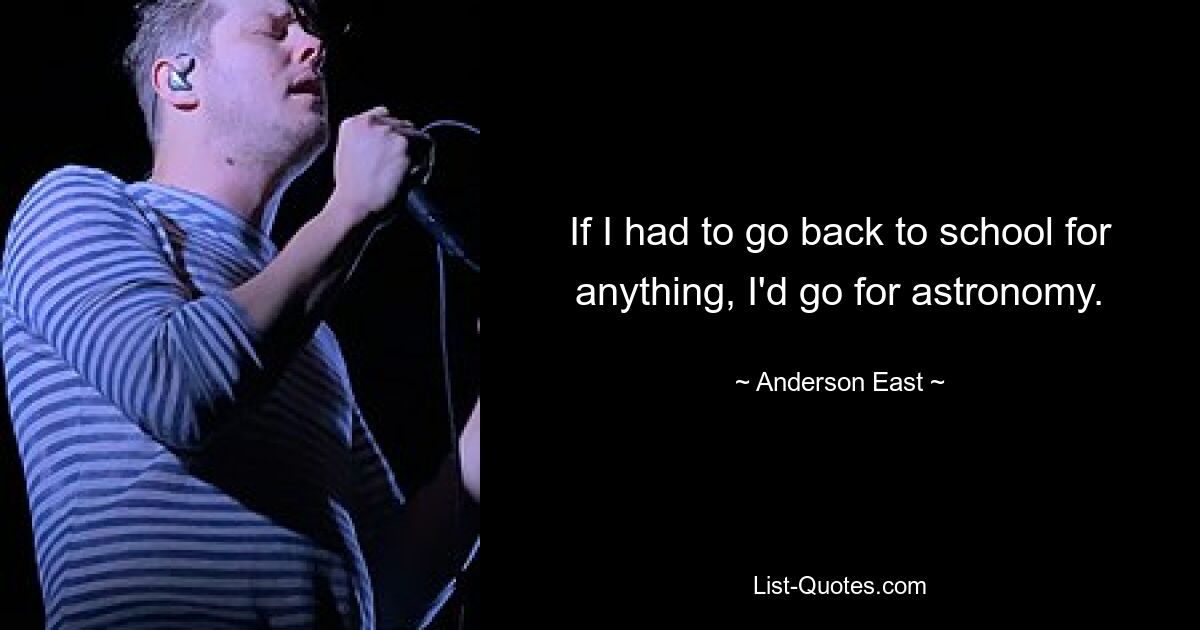 If I had to go back to school for anything, I'd go for astronomy. — © Anderson East