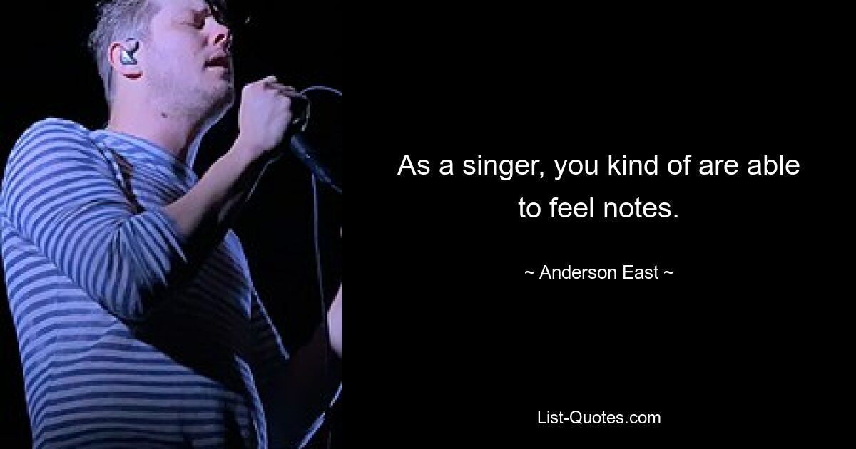 As a singer, you kind of are able to feel notes. — © Anderson East