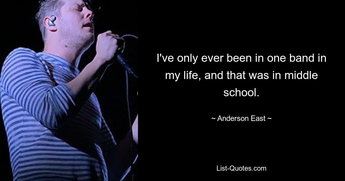 I've only ever been in one band in my life, and that was in middle school. — © Anderson East