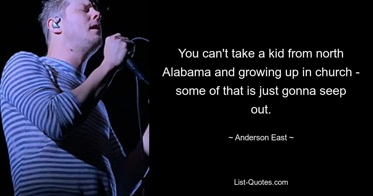 You can't take a kid from north Alabama and growing up in church - some of that is just gonna seep out. — © Anderson East