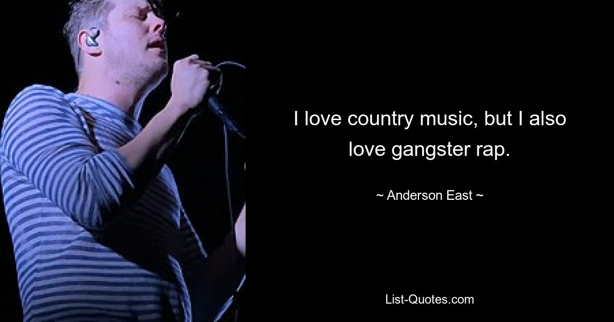 I love country music, but I also love gangster rap. — © Anderson East