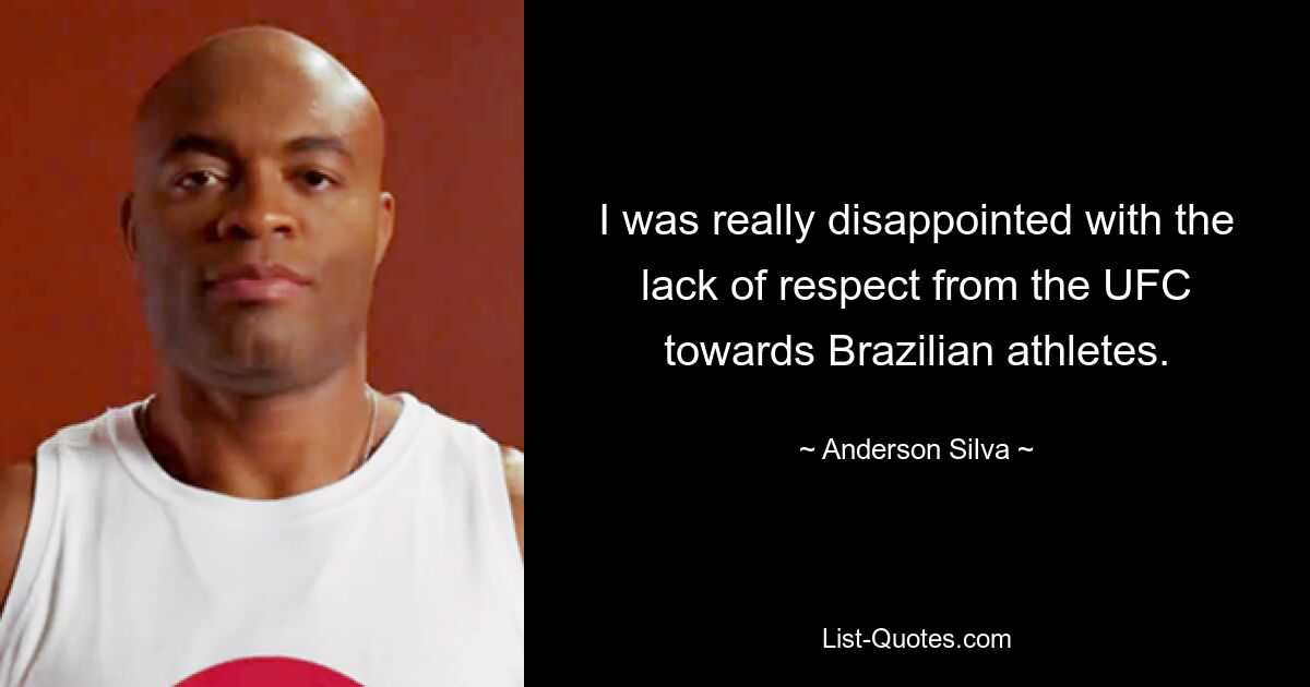 I was really disappointed with the lack of respect from the UFC towards Brazilian athletes. — © Anderson Silva