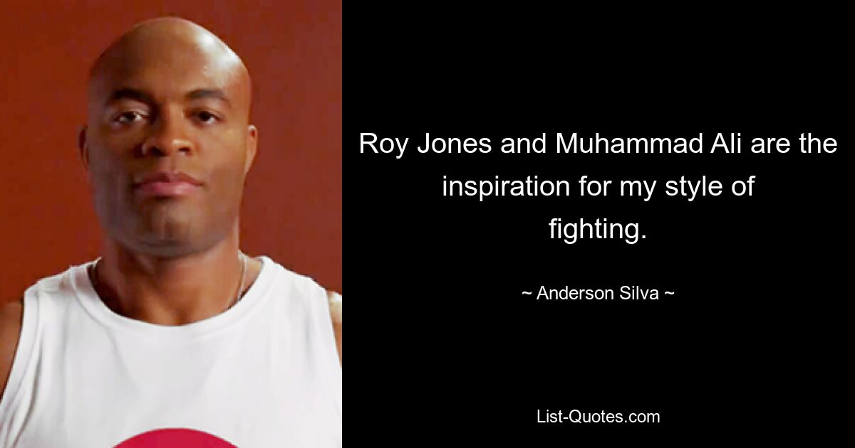 Roy Jones and Muhammad Ali are the inspiration for my style of fighting. — © Anderson Silva