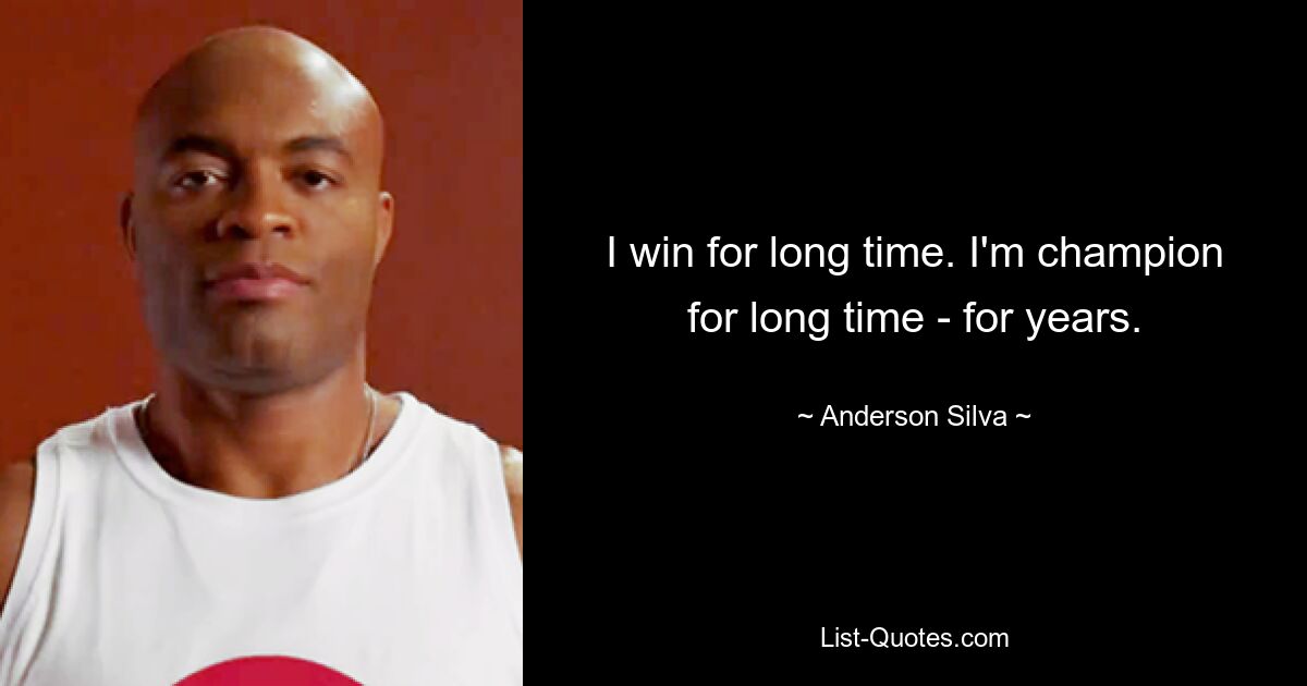 I win for long time. I'm champion for long time - for years. — © Anderson Silva