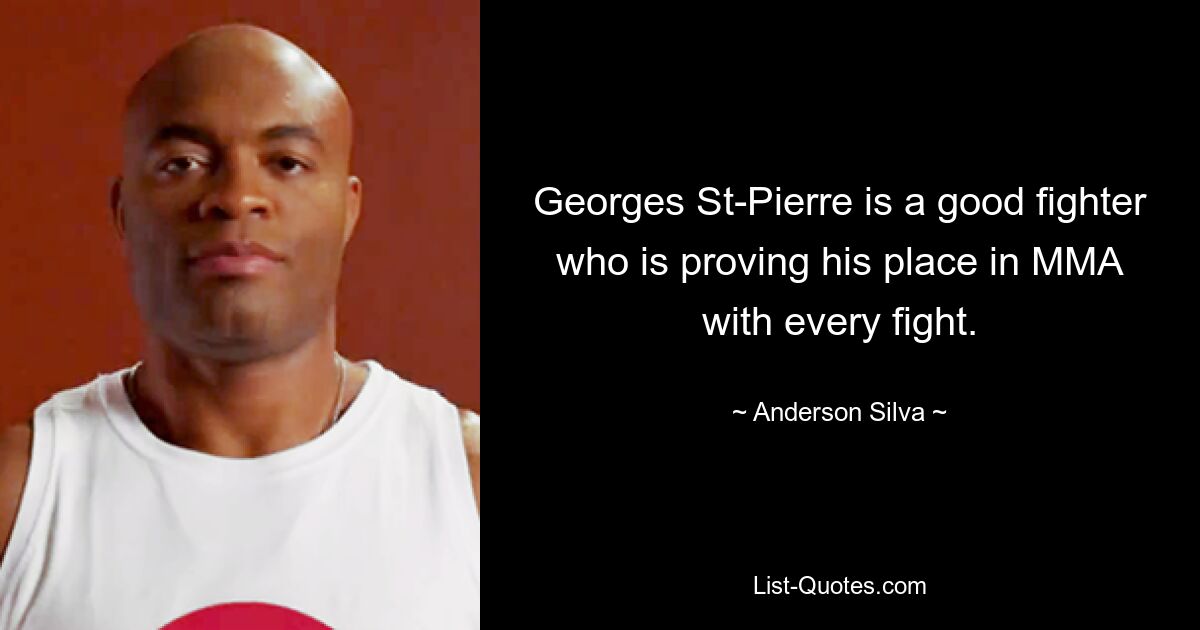 Georges St-Pierre is a good fighter who is proving his place in MMA with every fight. — © Anderson Silva