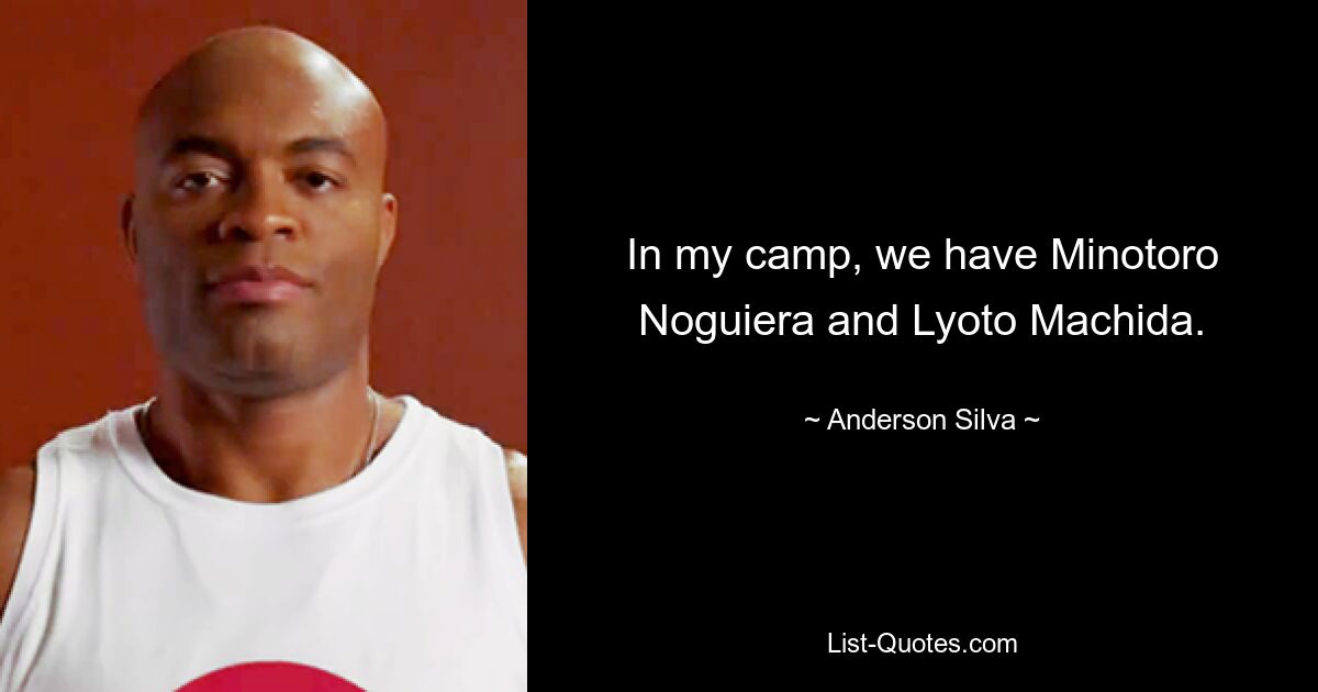 In my camp, we have Minotoro Noguiera and Lyoto Machida. — © Anderson Silva