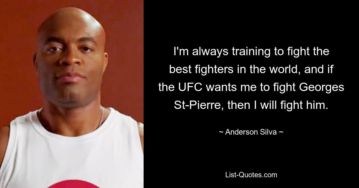 I'm always training to fight the best fighters in the world, and if the UFC wants me to fight Georges St-Pierre, then I will fight him. — © Anderson Silva