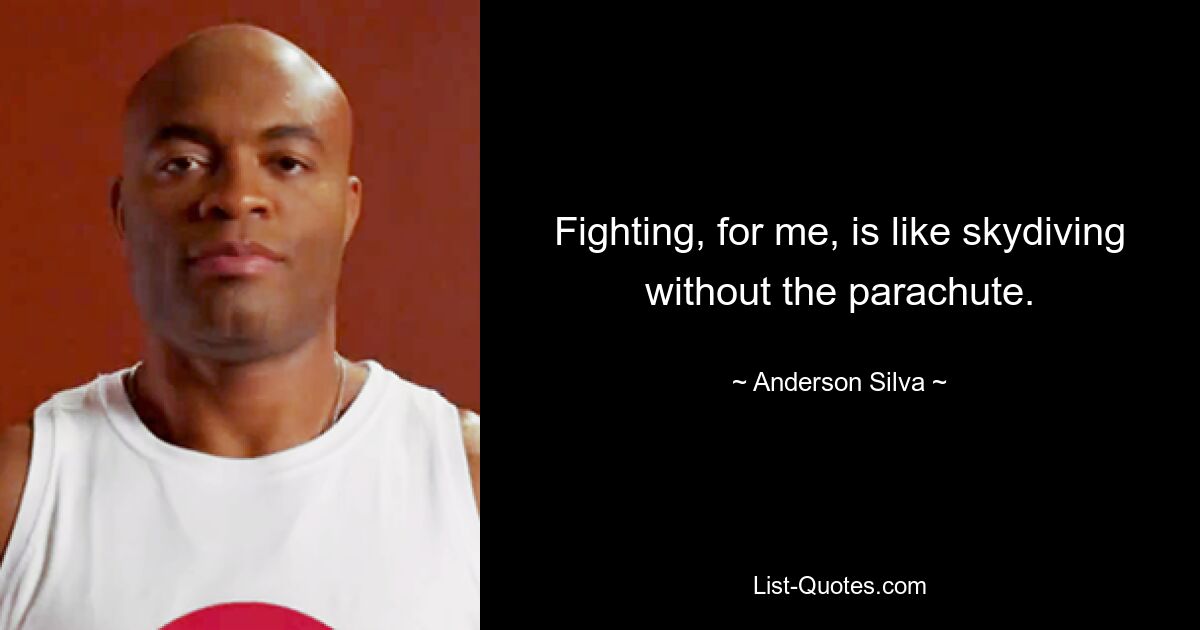 Fighting, for me, is like skydiving without the parachute. — © Anderson Silva