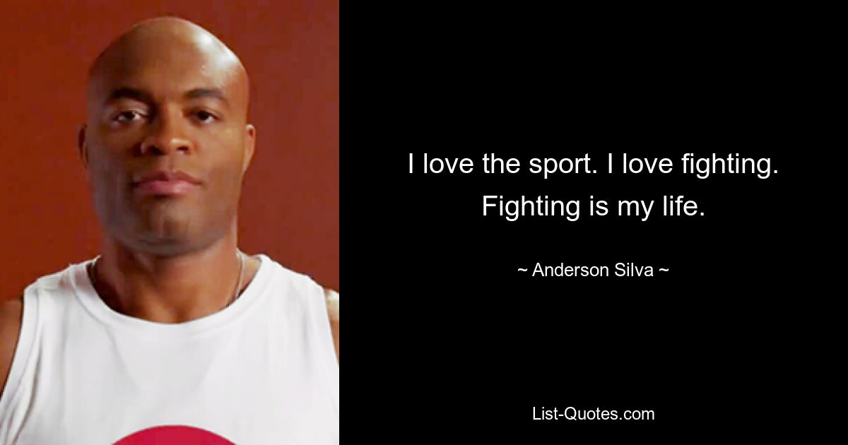 I love the sport. I love fighting. Fighting is my life. — © Anderson Silva