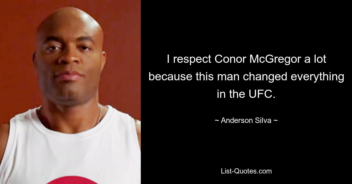 I respect Conor McGregor a lot because this man changed everything in the UFC. — © Anderson Silva