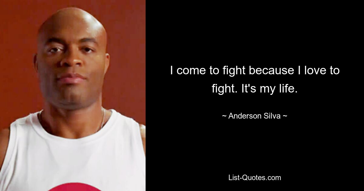 I come to fight because I love to fight. It's my life. — © Anderson Silva