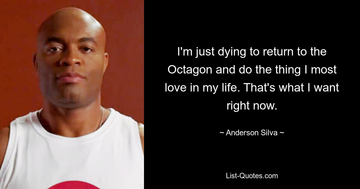 I'm just dying to return to the Octagon and do the thing I most love in my life. That's what I want right now. — © Anderson Silva