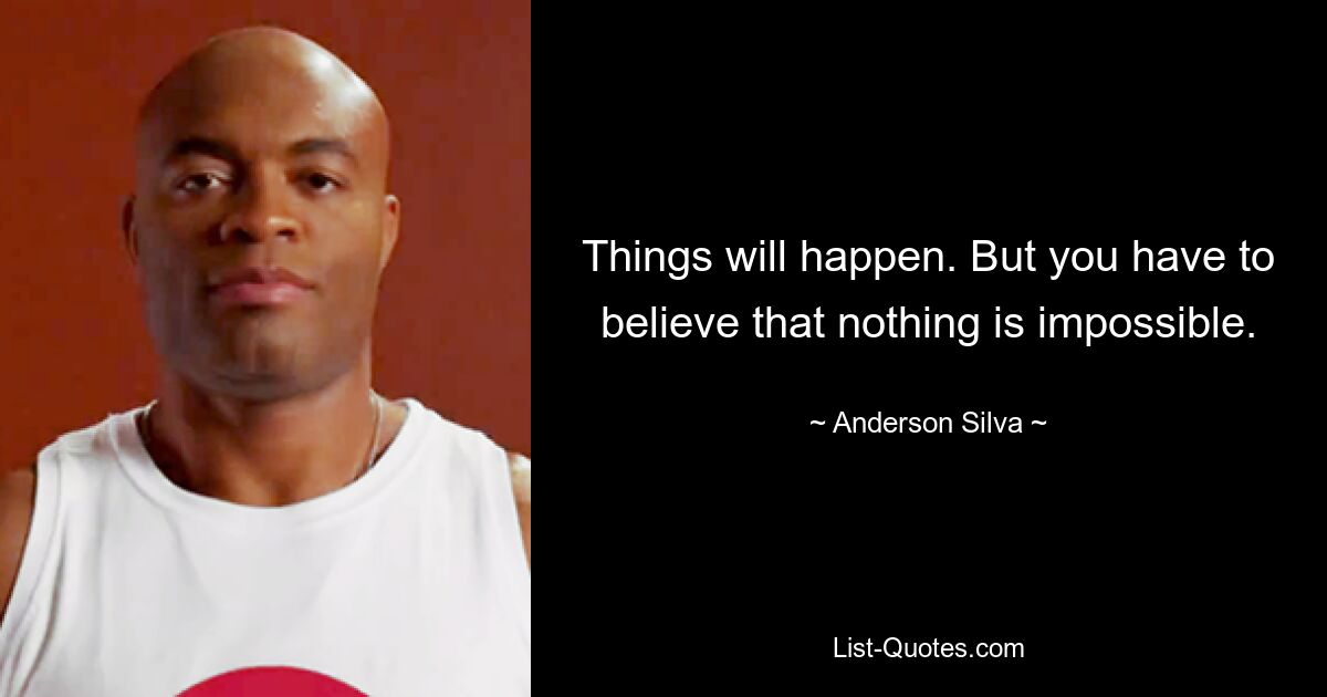 Things will happen. But you have to believe that nothing is impossible. — © Anderson Silva