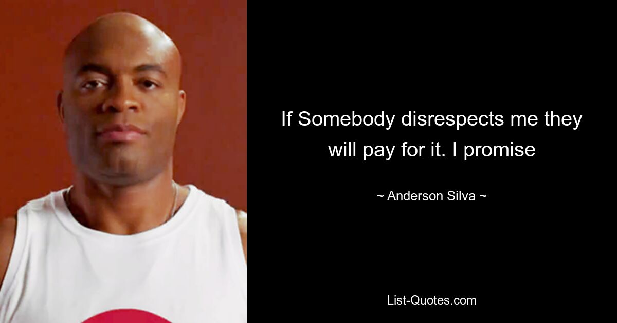 If Somebody disrespects me they will pay for it. I promise — © Anderson Silva