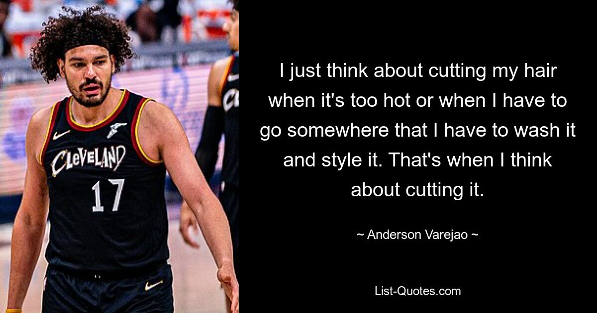 I just think about cutting my hair when it's too hot or when I have to go somewhere that I have to wash it and style it. That's when I think about cutting it. — © Anderson Varejao