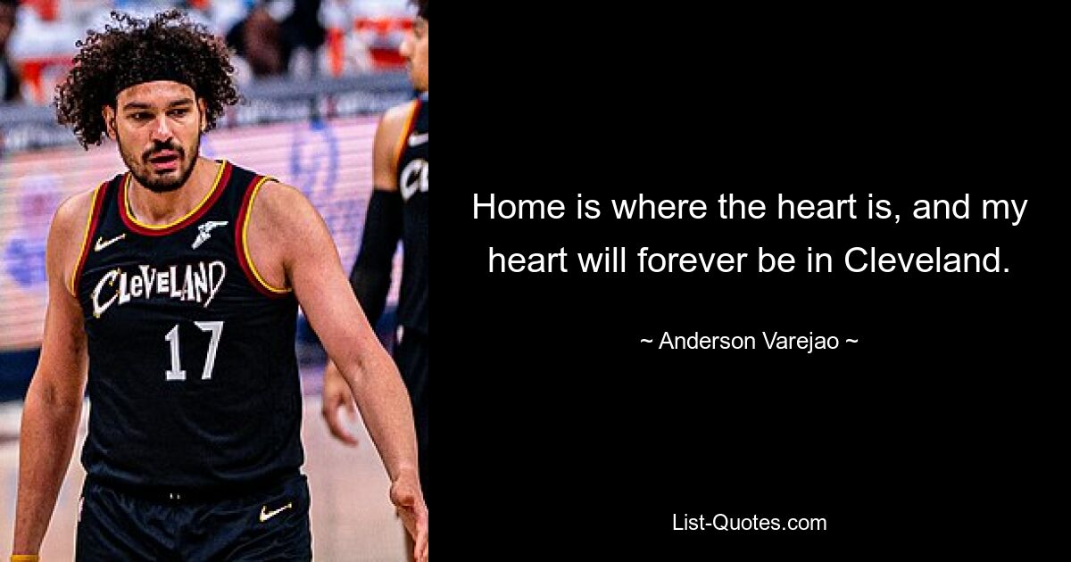 Home is where the heart is, and my heart will forever be in Cleveland. — © Anderson Varejao