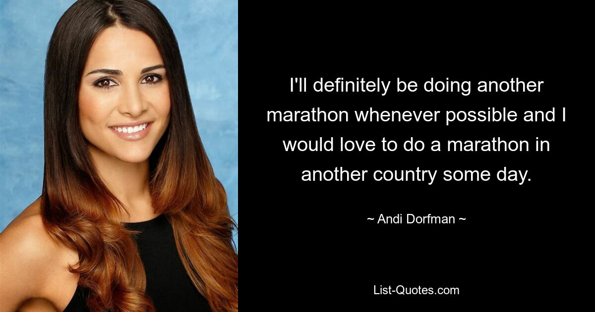 I'll definitely be doing another marathon whenever possible and I would love to do a marathon in another country some day. — © Andi Dorfman