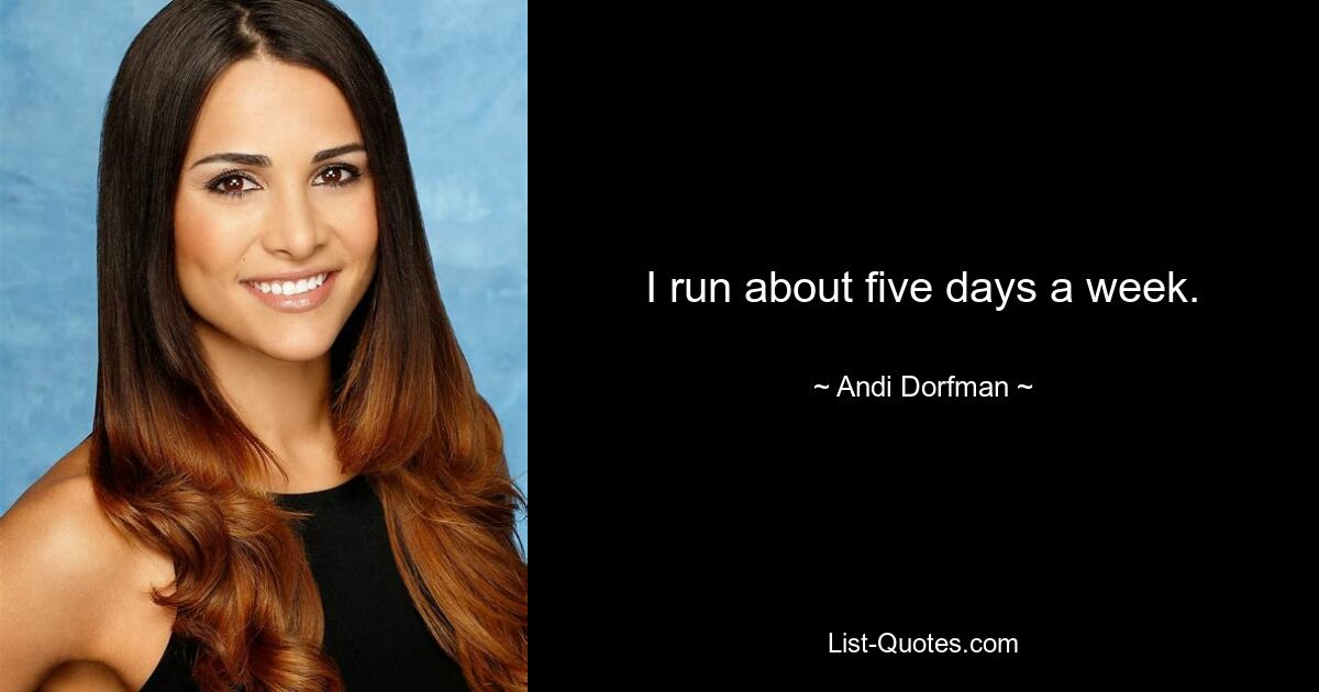 I run about five days a week. — © Andi Dorfman