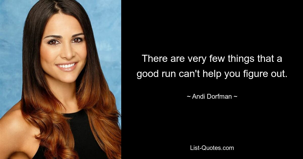 There are very few things that a good run can't help you figure out. — © Andi Dorfman