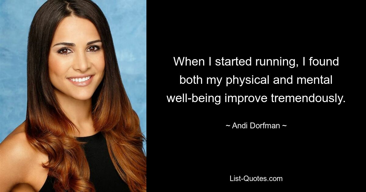 When I started running, I found both my physical and mental well-being improve tremendously. — © Andi Dorfman