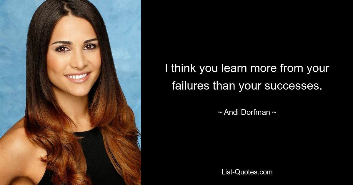 I think you learn more from your failures than your successes. — © Andi Dorfman