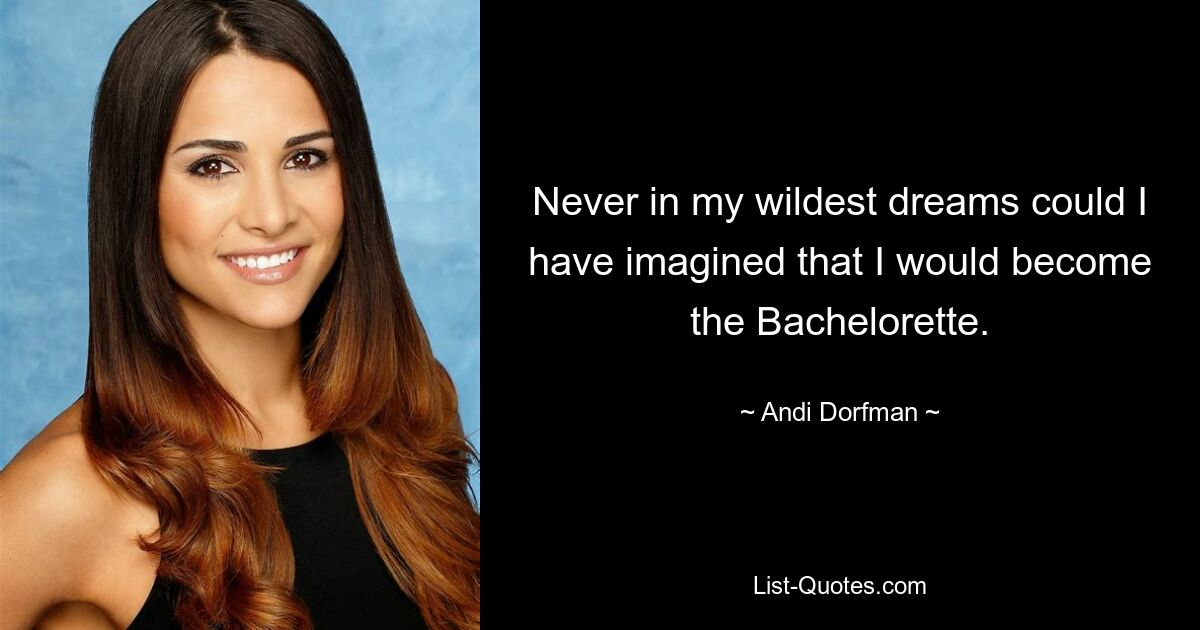 Never in my wildest dreams could I have imagined that I would become the Bachelorette. — © Andi Dorfman