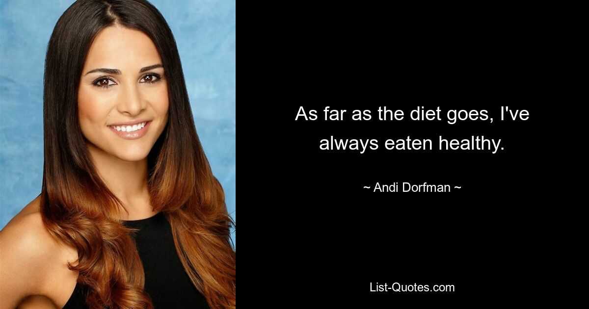 As far as the diet goes, I've always eaten healthy. — © Andi Dorfman