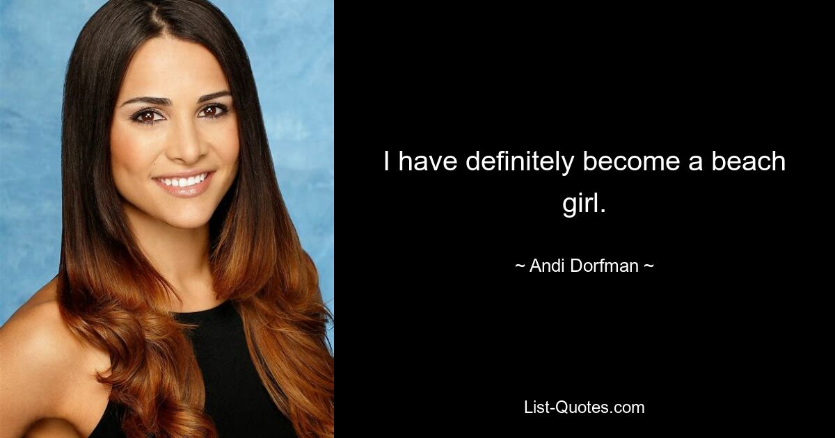 I have definitely become a beach girl. — © Andi Dorfman