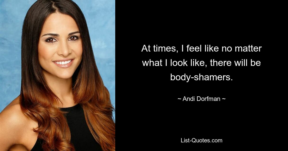 At times, I feel like no matter what I look like, there will be body-shamers. — © Andi Dorfman