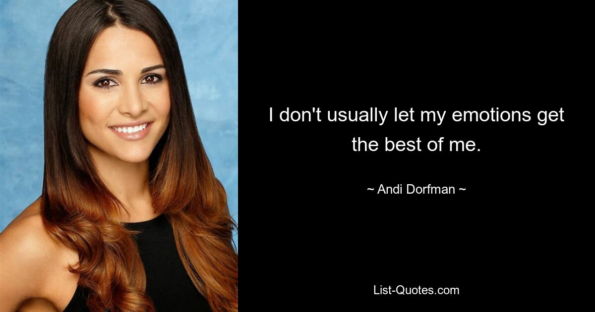 I don't usually let my emotions get the best of me. — © Andi Dorfman