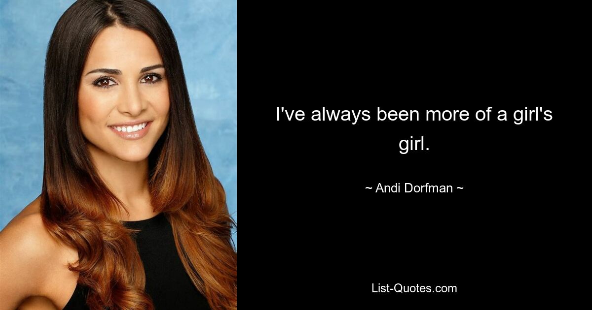 I've always been more of a girl's girl. — © Andi Dorfman