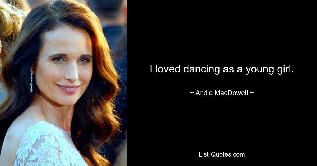 I loved dancing as a young girl. — © Andie MacDowell