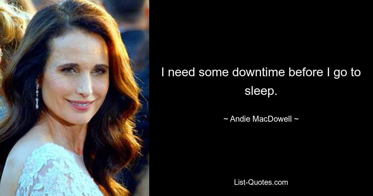 I need some downtime before I go to sleep. — © Andie MacDowell