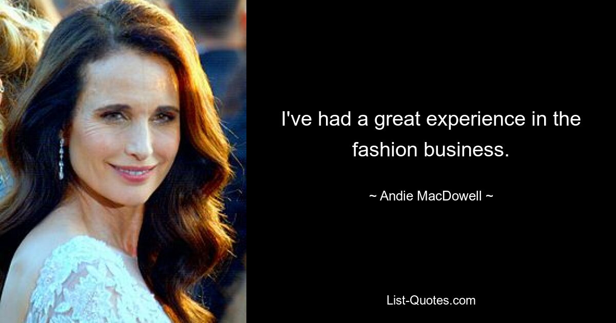 I've had a great experience in the fashion business. — © Andie MacDowell