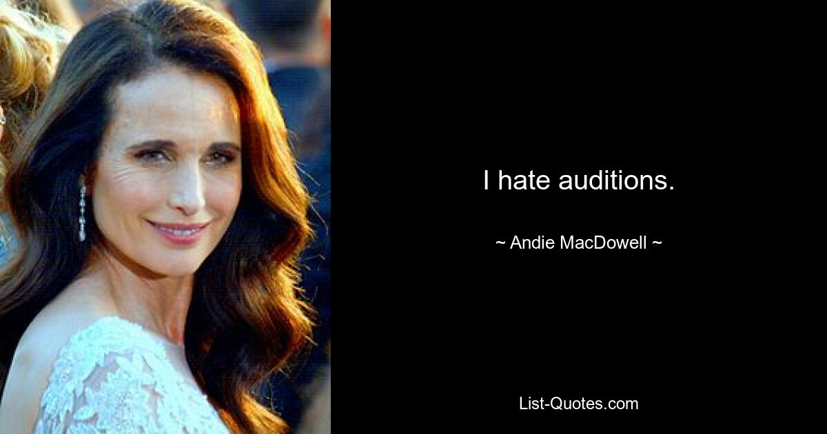 I hate auditions. — © Andie MacDowell