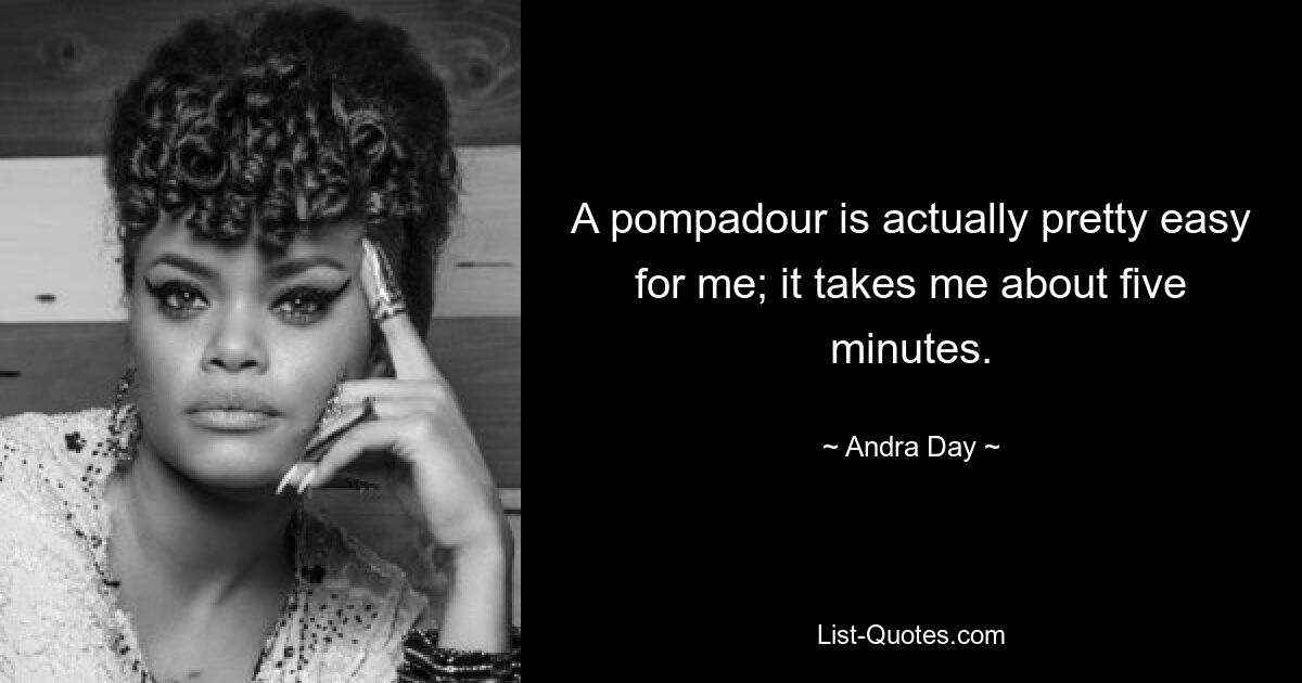 A pompadour is actually pretty easy for me; it takes me about five minutes. — © Andra Day