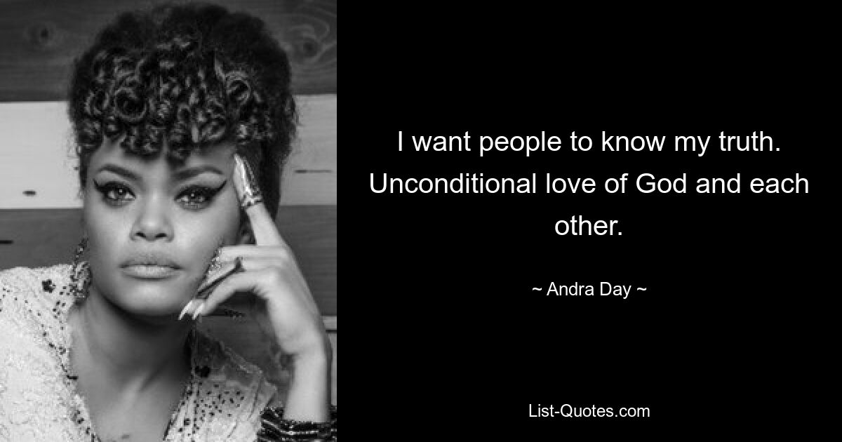 I want people to know my truth. Unconditional love of God and each other. — © Andra Day