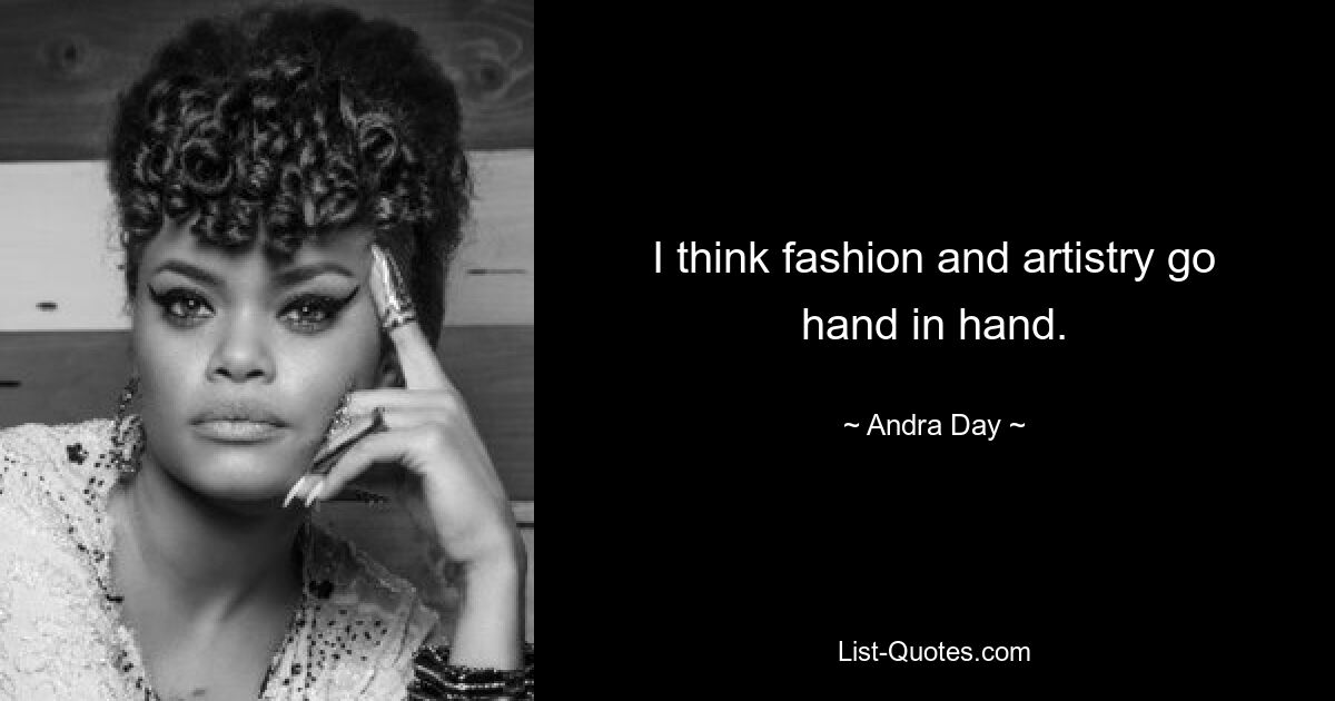 I think fashion and artistry go hand in hand. — © Andra Day