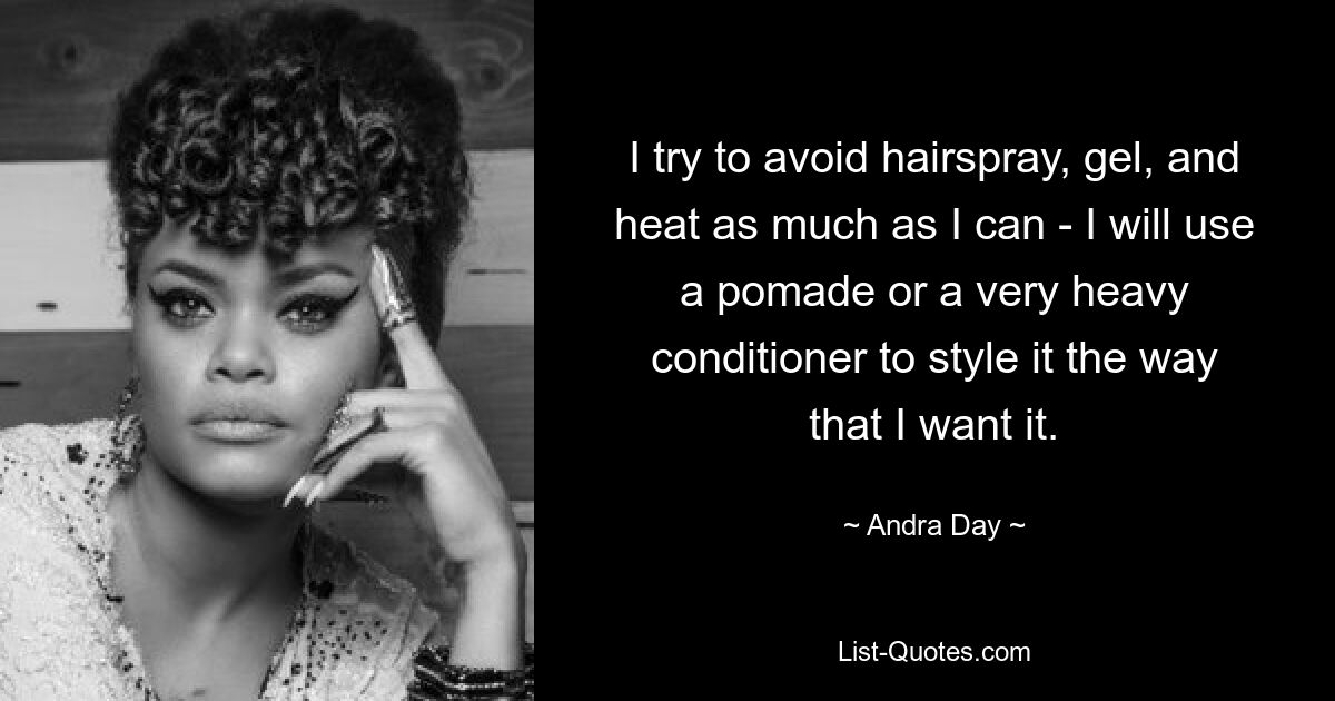 I try to avoid hairspray, gel, and heat as much as I can - I will use a pomade or a very heavy conditioner to style it the way that I want it. — © Andra Day