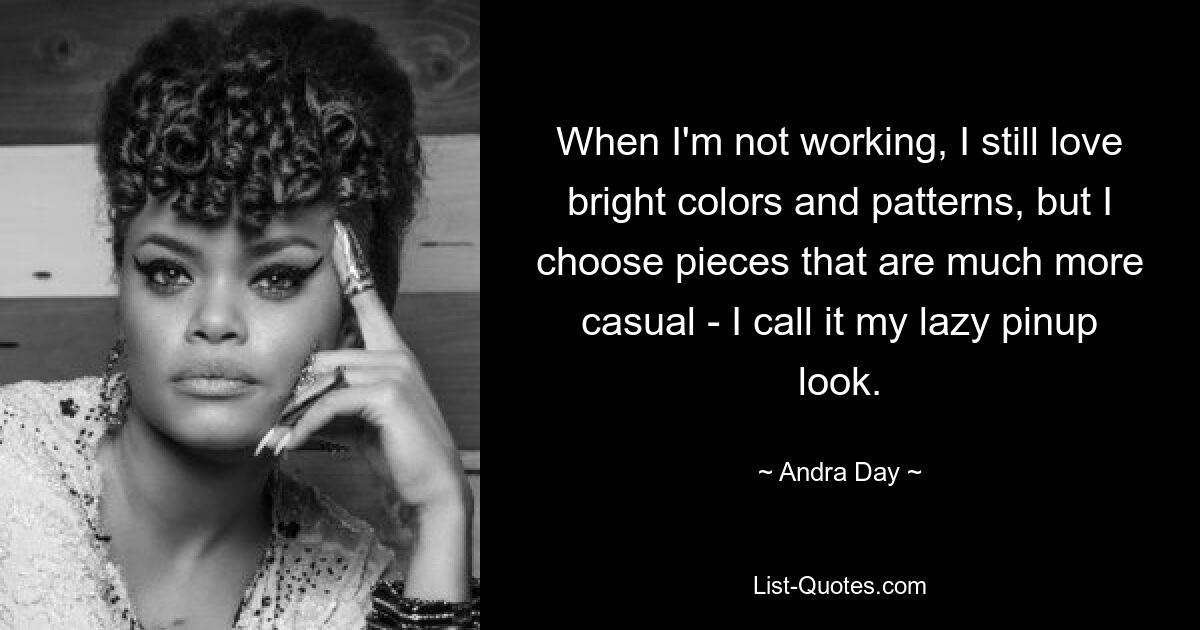 When I'm not working, I still love bright colors and patterns, but I choose pieces that are much more casual - I call it my lazy pinup look. — © Andra Day