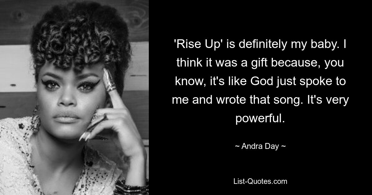 'Rise Up' is definitely my baby. I think it was a gift because, you know, it's like God just spoke to me and wrote that song. It's very powerful. — © Andra Day