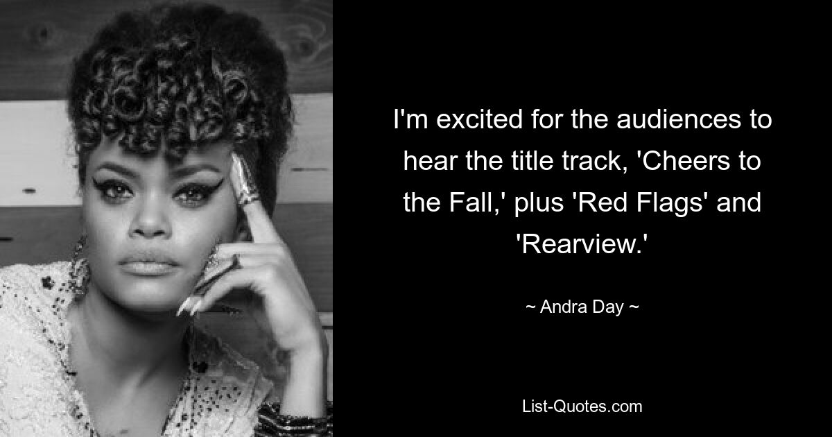 I'm excited for the audiences to hear the title track, 'Cheers to the Fall,' plus 'Red Flags' and 'Rearview.' — © Andra Day