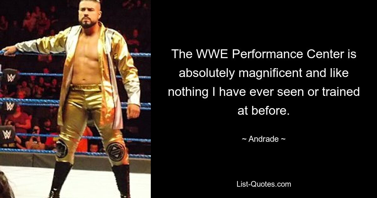 The WWE Performance Center is absolutely magnificent and like nothing I have ever seen or trained at before. — © Andrade